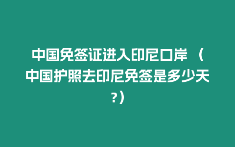 中國免簽證進入印尼口岸 （中國護照去印尼免簽是多少天?）