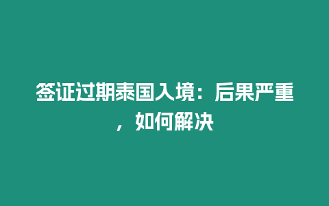 簽證過期泰國(guó)入境：后果嚴(yán)重，如何解決