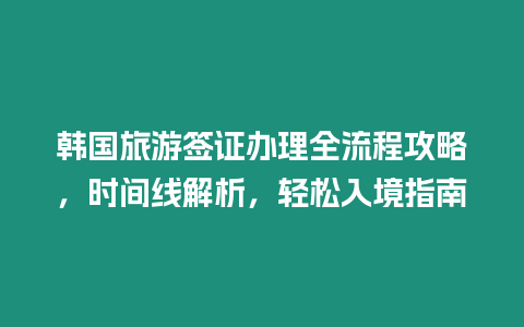 韓國旅游簽證辦理全流程攻略，時間線解析，輕松入境指南