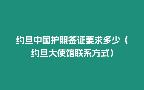 約旦中國護照簽證要求多少（約旦大使館聯系方式）