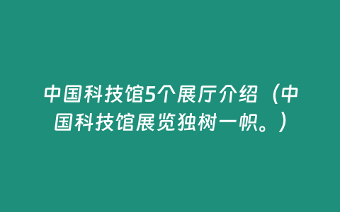 中國(guó)科技館5個(gè)展廳介紹（中國(guó)科技館展覽獨(dú)樹(shù)一幟。）