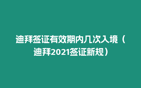 迪拜簽證有效期內幾次入境（迪拜2021簽證新規）