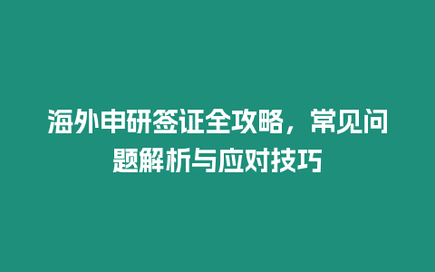 海外申研簽證全攻略，常見問題解析與應(yīng)對技巧