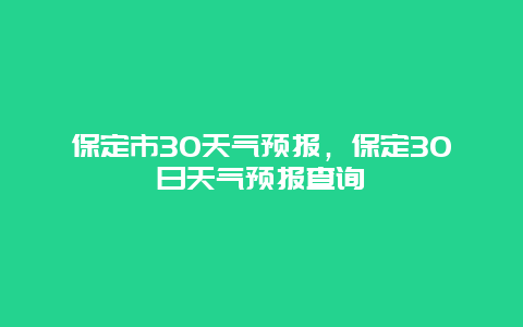 保定市30天氣預報，保定30日天氣預報查詢