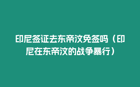 印尼簽證去東帝汶免簽嗎（印尼在東帝汶的戰爭暴行）