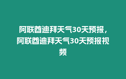 阿聯(lián)酋迪拜天氣30天預(yù)報，阿聯(lián)酋迪拜天氣30天預(yù)報視頻