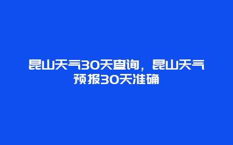 昆山天氣30天查詢，昆山天氣預報30天準確