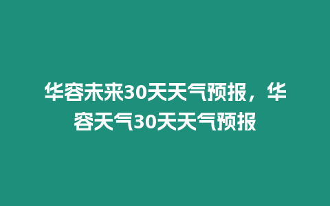 華容未來30天天氣預報，華容天氣30天天氣預報