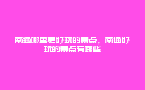 南通哪里更好玩的景點，南通好玩的景點有哪些