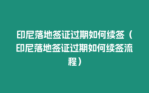 印尼落地簽證過期如何續簽（印尼落地簽證過期如何續簽流程）