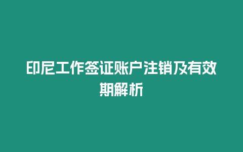 印尼工作簽證賬戶注銷及有效期解析