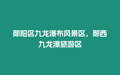 鄖陽(yáng)區(qū)九龍瀑布風(fēng)景區(qū)，鄖西九龍瀑旅游區(qū)