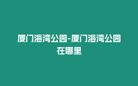 廈門海灣公園-廈門海灣公園在哪里