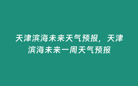 天津濱海未來天氣預報，天津濱海未來一周天氣預報