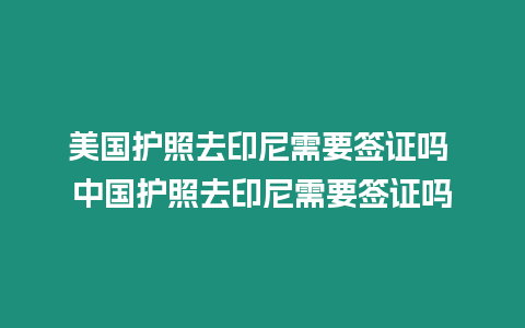 美國(guó)護(hù)照去印尼需要簽證嗎 中國(guó)護(hù)照去印尼需要簽證嗎