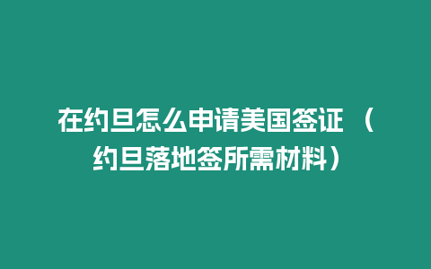 在約旦怎么申請美國簽證 （約旦落地簽所需材料）