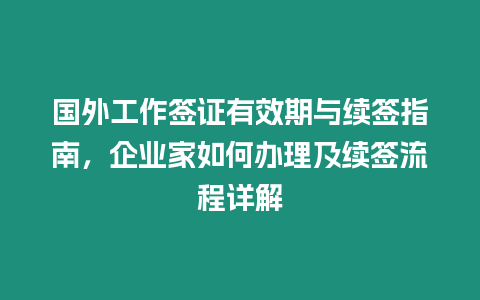 國外工作簽證有效期與續(xù)簽指南，企業(yè)家如何辦理及續(xù)簽流程詳解