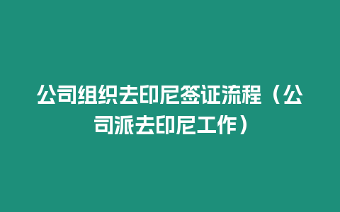 公司組織去印尼簽證流程（公司派去印尼工作）