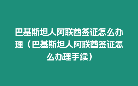 巴基斯坦人阿聯酋簽證怎么辦理（巴基斯坦人阿聯酋簽證怎么辦理手續）