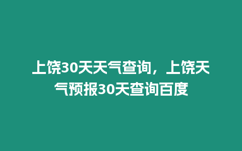 上饒30天天氣查詢，上饒?zhí)鞖忸A(yù)報30天查詢百度