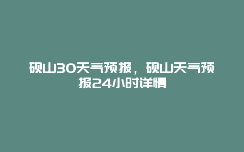 硯山30天氣預(yù)報，硯山天氣預(yù)報24小時詳情