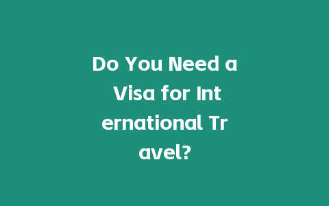 Do You Need a Visa for International Travel?