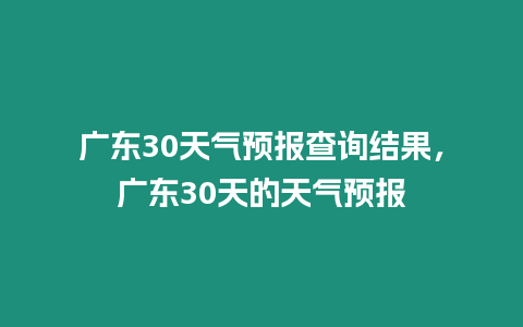 廣東30天氣預(yù)報(bào)查詢結(jié)果，廣東30天的天氣預(yù)報(bào)