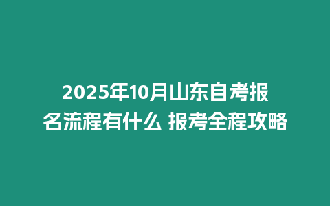 2025年10月山東自考報(bào)名流程有什么 報(bào)考全程攻略