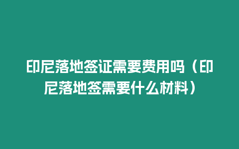 印尼落地簽證需要費用嗎（印尼落地簽需要什么材料）