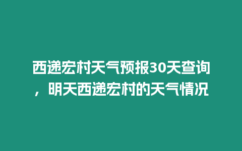 西遞宏村天氣預報30天查詢，明天西遞宏村的天氣情況