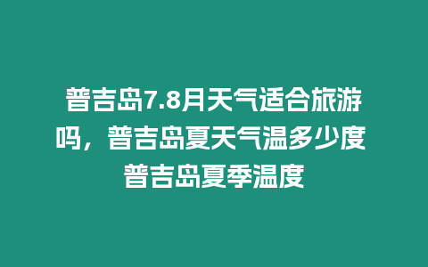 普吉島7.8月天氣適合旅游嗎，普吉島夏天氣溫多少度 普吉島夏季溫度