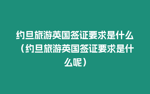 約旦旅游英國簽證要求是什么（約旦旅游英國簽證要求是什么呢）