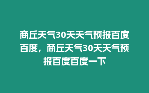 商丘天氣30天天氣預報百度百度，商丘天氣30天天氣預報百度百度一下