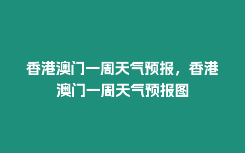 香港澳門(mén)一周天氣預(yù)報(bào)，香港澳門(mén)一周天氣預(yù)報(bào)圖