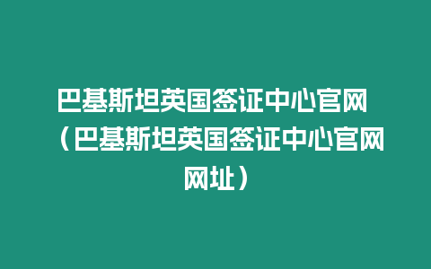 巴基斯坦英國(guó)簽證中心官網(wǎng) （巴基斯坦英國(guó)簽證中心官網(wǎng)網(wǎng)址）