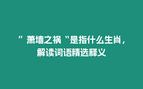 ”蕭墻之禍“是指什么生肖，解讀詞語精選釋義