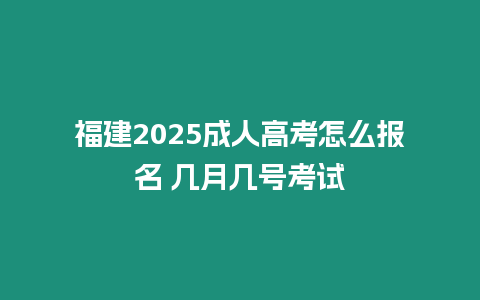 福建2025成人高考怎么報名 幾月幾號考試