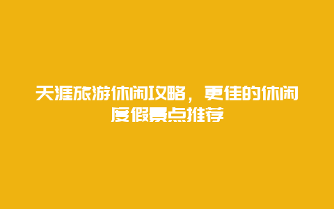 天涯旅游休閑攻略，更佳的休閑度假景點推薦