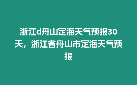 浙江d舟山定海天氣預報30天，浙江省舟山市定海天氣預報