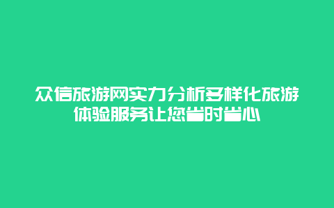 眾信旅游網實力分析多樣化旅游體驗服務讓您省時省心