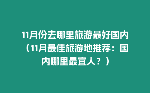 11月份去哪里旅游最好國內（11月最佳旅游地推薦：國內哪里最宜人？）