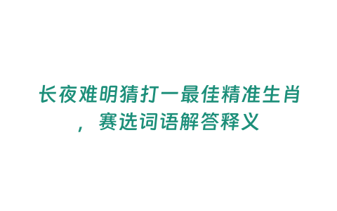 長夜難明猜打一最佳精準生肖，賽選詞語解答釋義