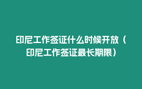 印尼工作簽證什么時候開放（印尼工作簽證最長期限）