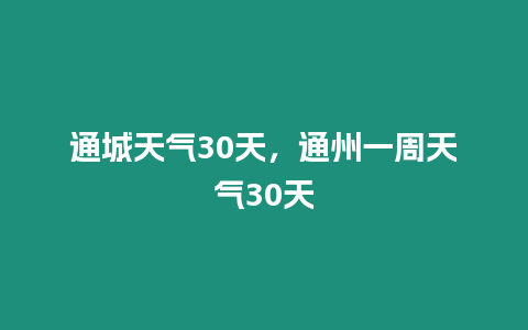 通城天氣30天，通州一周天氣30天