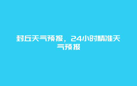 封丘天氣預報，24小時精準天氣預報