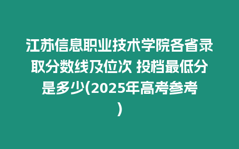 江蘇信息職業技術學院各省錄取分數線及位次 投檔最低分是多少(2025年高考參考)