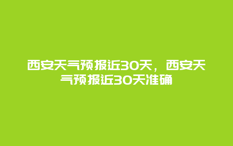 西安天氣預報近30天，西安天氣預報近30天準確