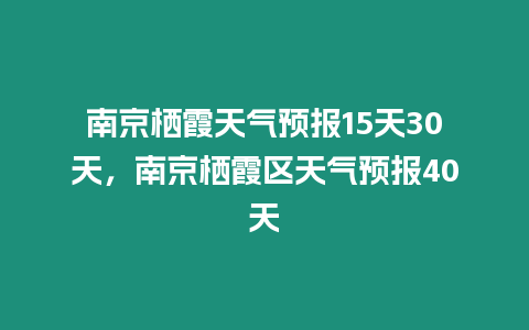 南京棲霞天氣預(yù)報(bào)15天30天，南京棲霞區(qū)天氣預(yù)報(bào)40天