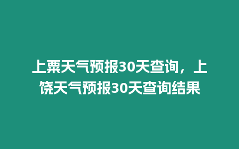 上粟天氣預(yù)報(bào)30天查詢，上饒?zhí)鞖忸A(yù)報(bào)30天查詢結(jié)果