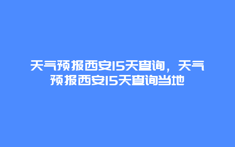 天氣預(yù)報(bào)西安15天查詢，天氣預(yù)報(bào)西安15天查詢當(dāng)?shù)? class=